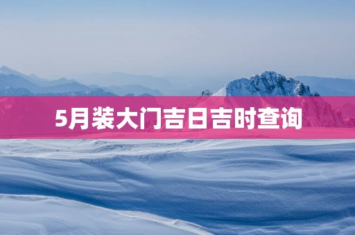 5月装大门吉日吉时查询