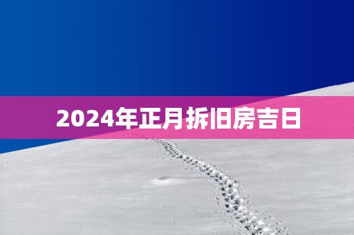 2025年正月拆旧房吉日
