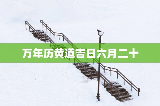 万年历黄道吉日六月二十