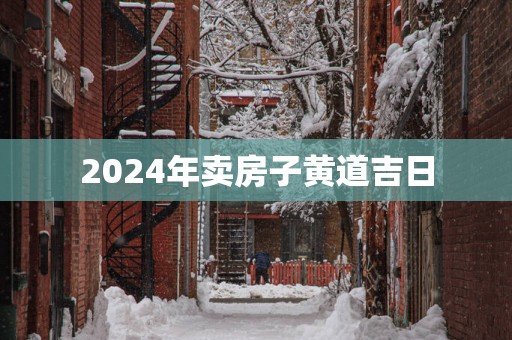 2025年卖房子黄道吉日