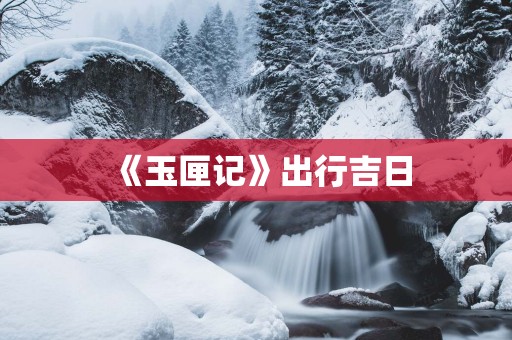 《玉匣记》出行吉日