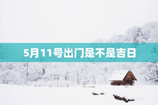 5月11号出门是不是吉日