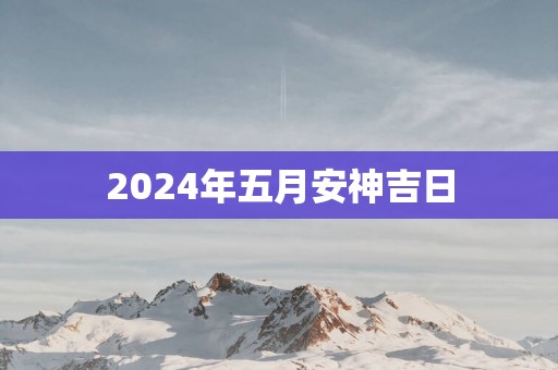2025年五月安神吉日