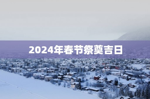 2025年春节祭奠吉日