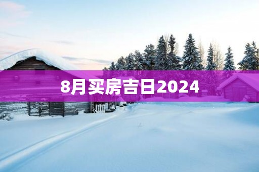 8月买房吉日2025