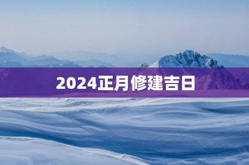 2025正月修建吉日