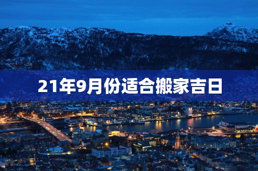 21年9月份适合搬家吉日