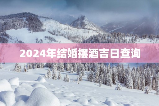 2025年结婚摆酒吉日查询