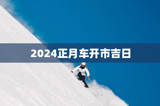 2025正月车开市吉日