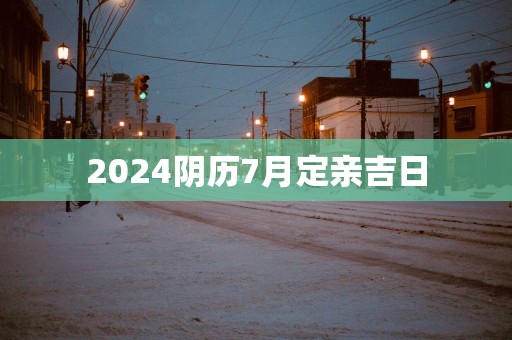 2025阴历7月定亲吉日