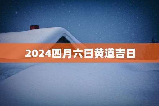 2025四月六日黄道吉日