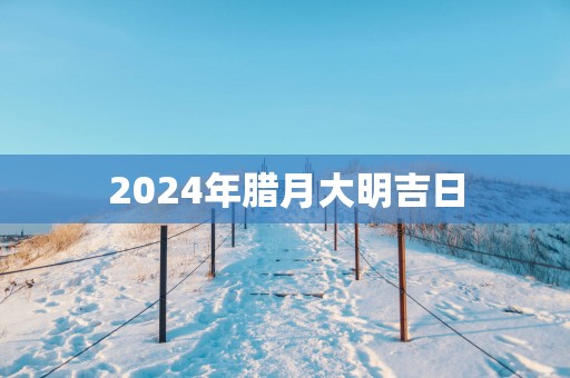 2025年腊月大明吉日