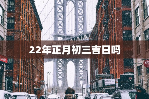 22年正月初三吉日吗