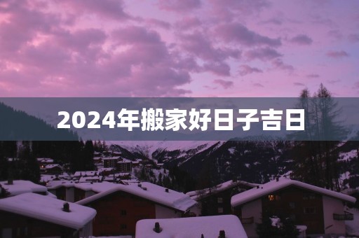 2025年搬家好日子吉日