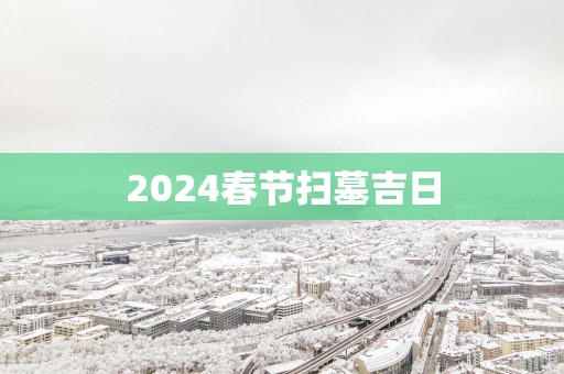 2025春节扫墓吉日