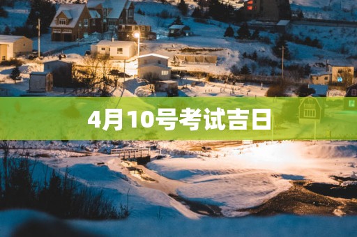 4月10号考试吉日