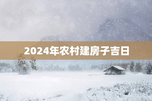 2025年农村建房子吉日