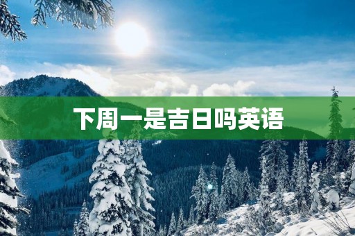 下周一是吉日吗英语