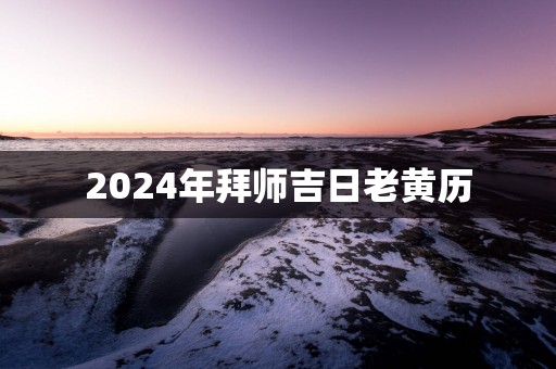 2025年拜师吉日老黄历
