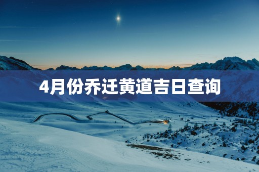 4月份乔迁黄道吉日查询