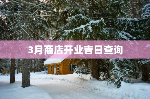 3月商店开业吉日查询