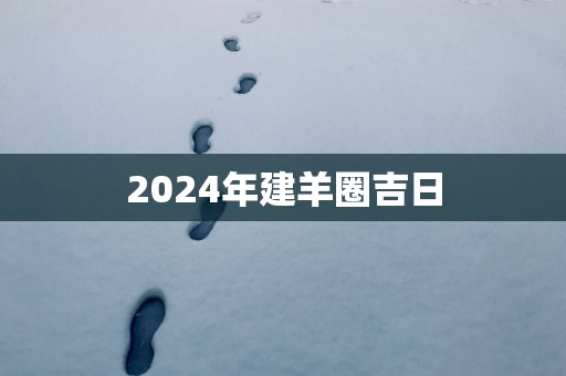2025年建羊圈吉日