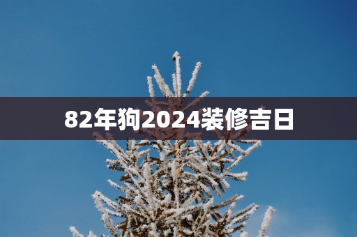 82年狗2025装修吉日