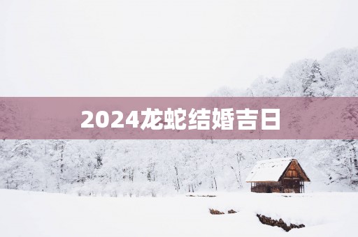2025龙蛇结婚吉日