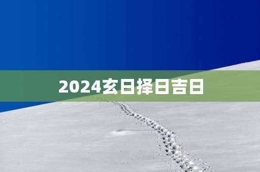 2025玄日择日吉日