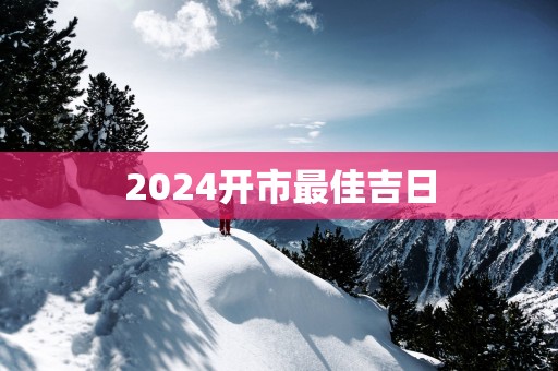 2025开市最佳吉日