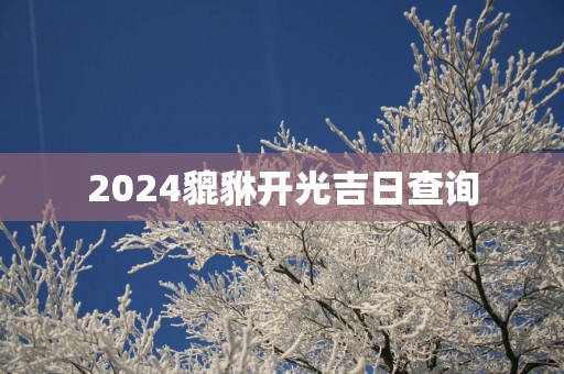 2025貔貅开光吉日查询