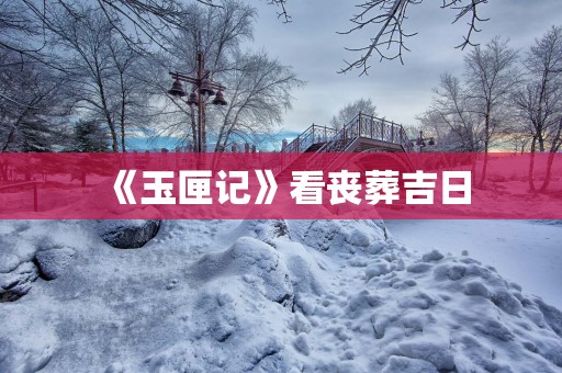 《玉匣记》看丧葬吉日