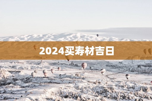 2025买寿材吉日
