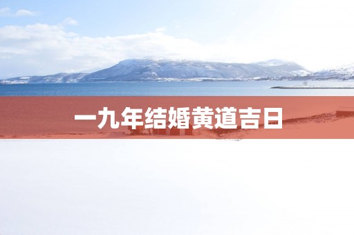 一九年结婚黄道吉日