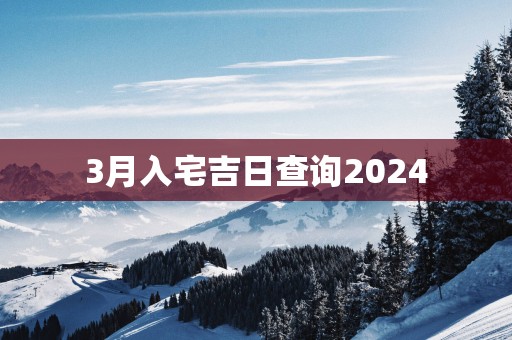 3月入宅吉日查询2025