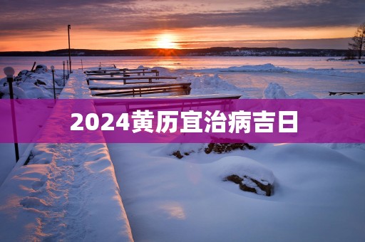 2025黄历宜治病吉日