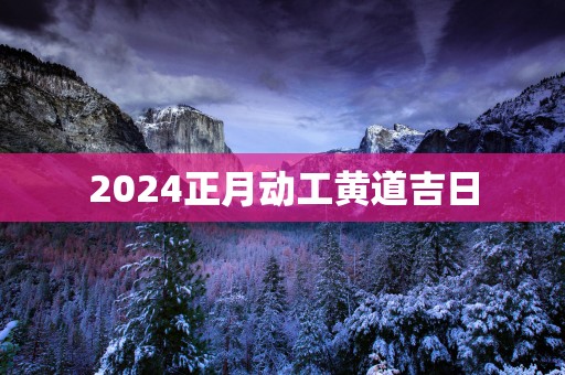 2025正月动工黄道吉日