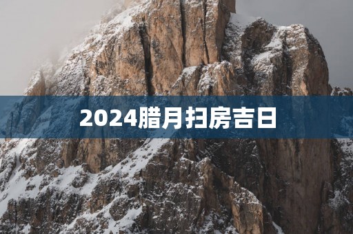 2025腊月扫房吉日