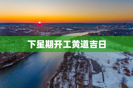 下星期开工黄道吉日