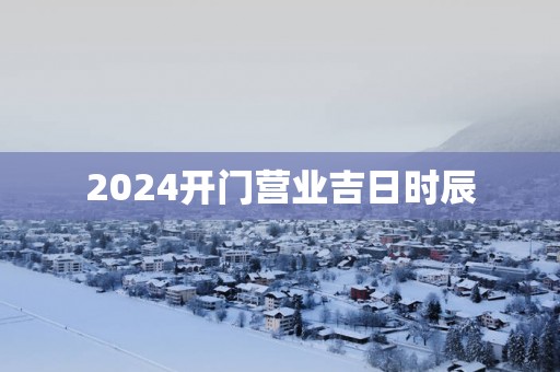 2025开门营业吉日时辰