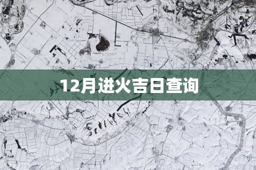 12月进火吉日查询
