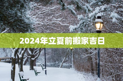 2025年立夏前搬家吉日