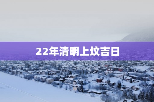 22年清明上坟吉日