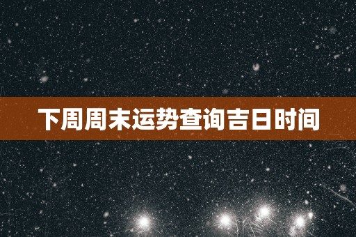 下周周末运势查询吉日时间