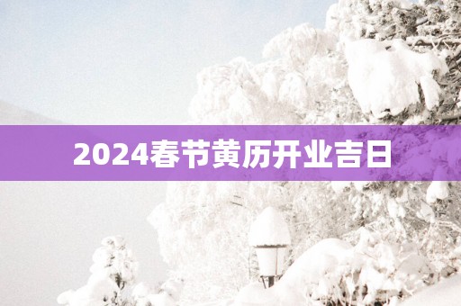 2025春节黄历开业吉日