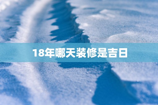 18年哪天装修是吉日