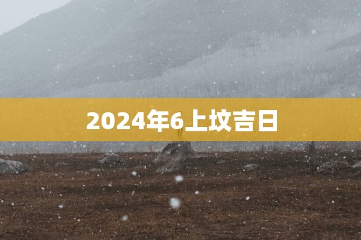 2025年6上坟吉日 2025年6上坟吉日