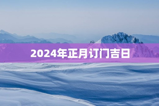 2025年正月订门吉日