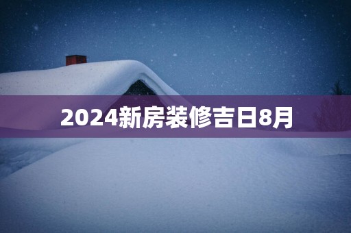 2025新房装修吉日8月
