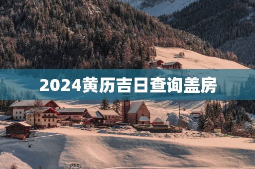 2025黄历吉日查询盖房